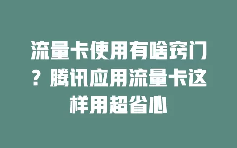 流量卡使用有啥窍门？腾讯应用流量卡这样用超省心