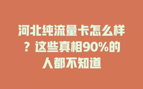 河北纯流量卡怎么样？这些真相90%的人都不知道