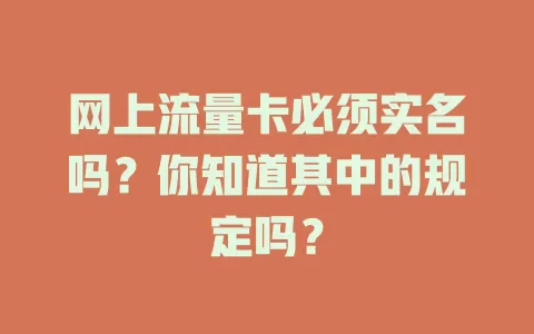 网上流量卡必须实名吗？你知道其中的规定吗？