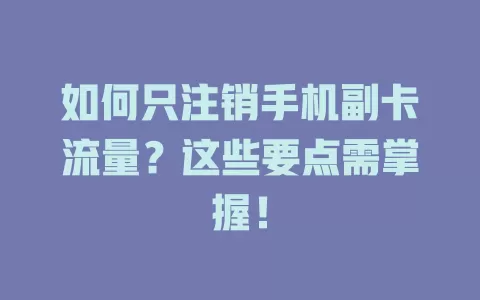 如何只注销手机副卡流量？这些要点需掌握！