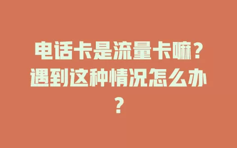 电话卡是流量卡嘛？遇到这种情况怎么办？