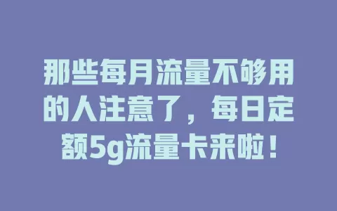 那些每月流量不够用的人注意了，每日定额5g流量卡来啦！