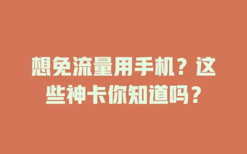 想免流量用手机？这些神卡你知道吗？