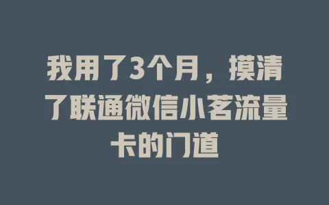我用了3个月，摸清了联通微信小茗流量卡的门道