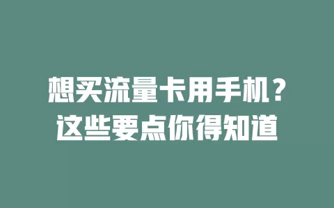 想买流量卡用手机？这些要点你得知道