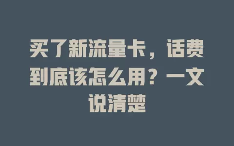 买了新流量卡，话费到底该怎么用？一文说清楚