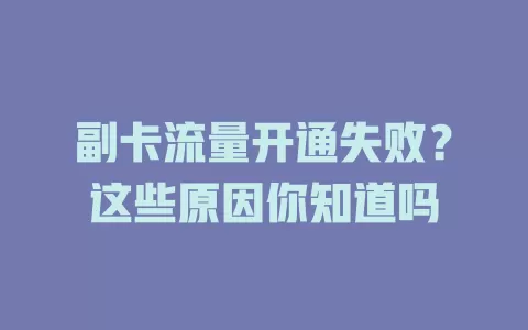 副卡流量开通失败？这些原因你知道吗