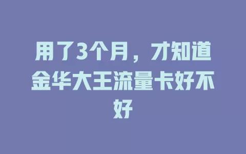 用了3个月，才知道金华大王流量卡好不好