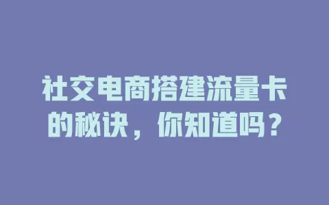 社交电商搭建流量卡的秘诀，你知道吗？