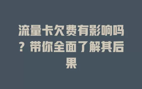 流量卡欠费有影响吗？带你全面了解其后果