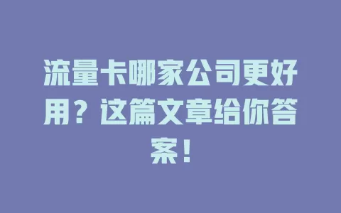流量卡哪家公司更好用？这篇文章给你答案！
