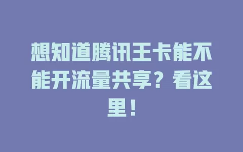 想知道腾讯王卡能不能开流量共享？看这里！