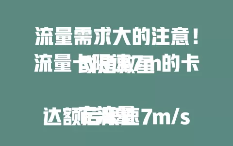 流量需求大的注意！流量卡限速7m的卡或是救星

它流量达额后限速7m/s，对速度要求不高的用户性价比超高。能满足日常上网，价格亲民，学生和上班族用着也合适。选它要依流量习惯，常看高清或下载大文件需谨慎