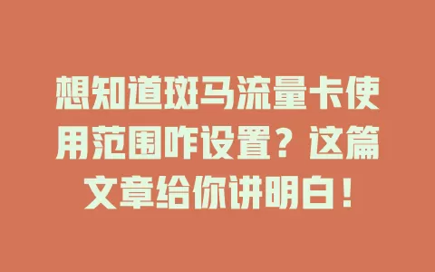 想知道斑马流量卡使用范围咋设置？这篇文章给你讲明白！