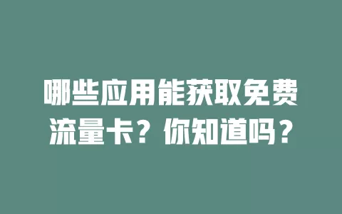 哪些应用能获取免费流量卡？你知道吗？