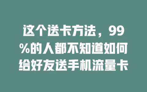 这个送卡方法，99%的人都不知道如何给好友送手机流量卡