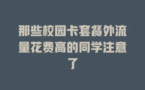 那些校园卡套餐外流量花费高的同学注意了
