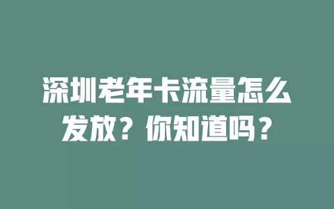 深圳老年卡流量怎么发放？你知道吗？