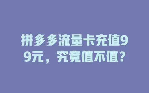 拼多多流量卡充值99元，究竟值不值？
