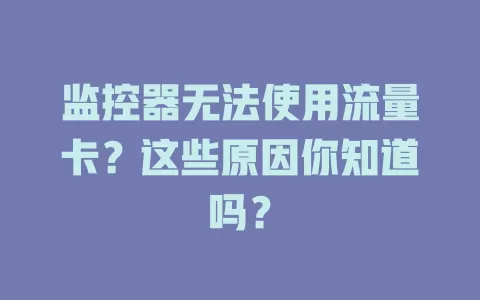 监控器无法使用流量卡？这些原因你知道吗？