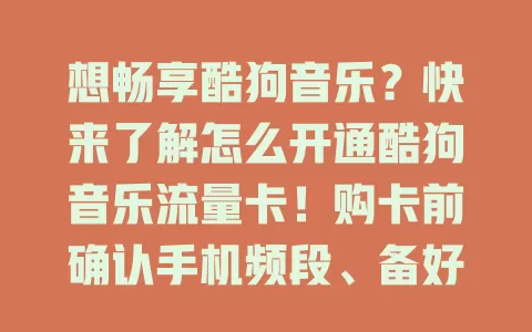想畅享酷狗音乐？快来了解怎么开通酷狗音乐流量卡！购卡前确认手机频段、备好身份证，按步骤购买、激活、绑定，开通后留意流量和有效期，有问题找客服。