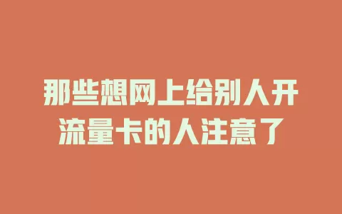 那些想网上给别人开流量卡的人注意了