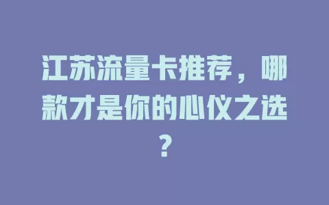 江苏流量卡推荐，哪款才是你的心仪之选？