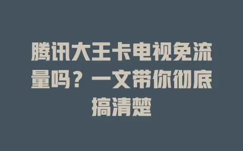 腾讯大王卡电视免流量吗？一文带你彻底搞清楚