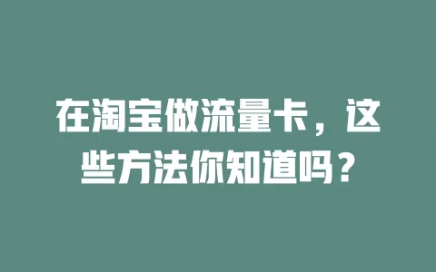 在淘宝做流量卡，这些方法你知道吗？
