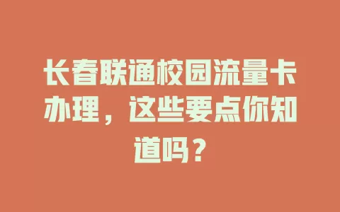 长春联通校园流量卡办理，这些要点你知道吗？