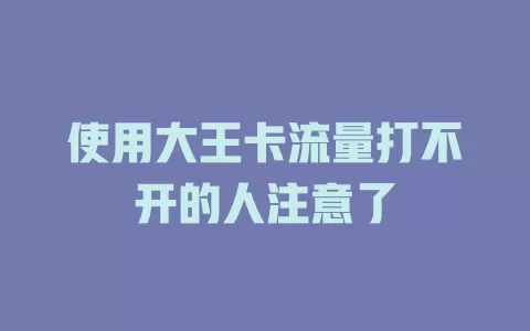 使用大王卡流量打不开的人注意了