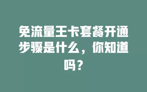 免流量王卡套餐开通步骤是什么，你知道吗？