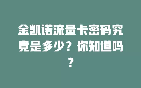 金凯诺流量卡密码究竟是多少？你知道吗？