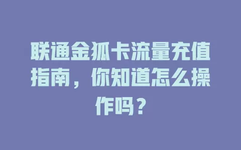 联通金狐卡流量充值指南，你知道怎么操作吗？