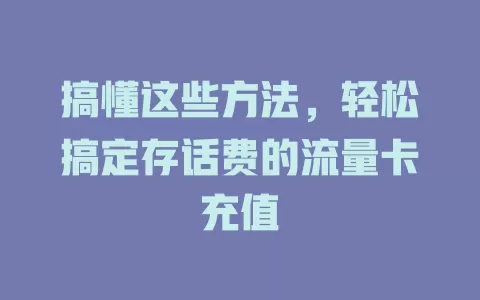 搞懂这些方法，轻松搞定存话费的流量卡充值
