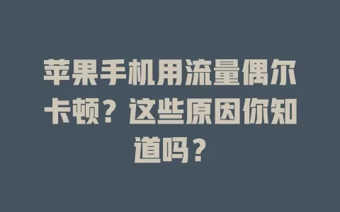 苹果手机用流量偶尔卡顿？这些原因你知道吗？