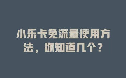 小乐卡免流量使用方法，你知道几个？