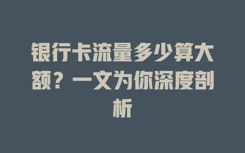 银行卡流量多少算大额？一文为你深度剖析