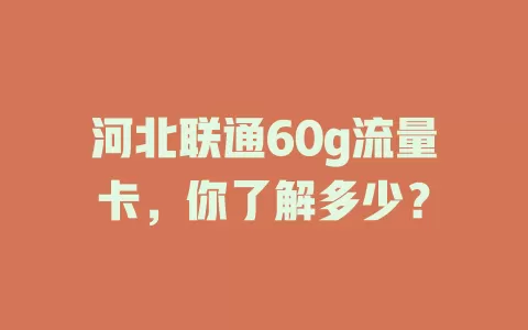 河北联通60g流量卡，你了解多少？