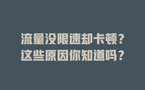流量没限速却卡顿？这些原因你知道吗？