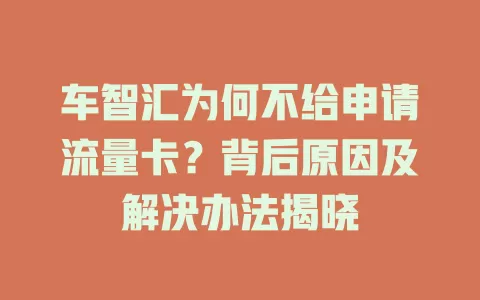 车智汇为何不给申请流量卡？背后原因及解决办法揭晓