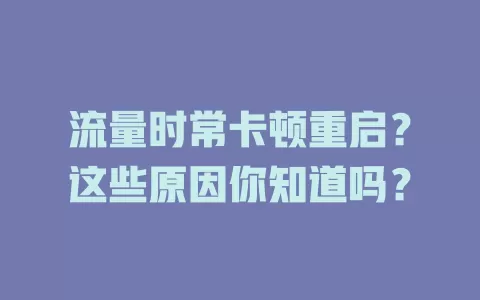 流量时常卡顿重启？这些原因你知道吗？