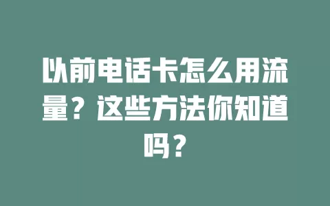 以前电话卡怎么用流量？这些方法你知道吗？