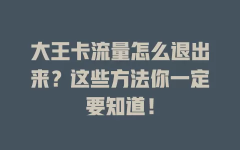 大王卡流量怎么退出来？这些方法你一定要知道！