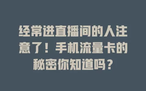 经常进直播间的人注意了！手机流量卡的秘密你知道吗？