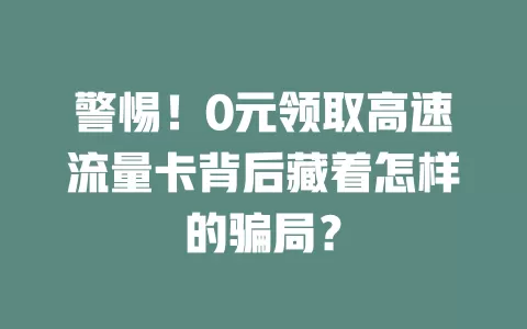 警惕！0元领取高速流量卡背后藏着怎样的骗局？