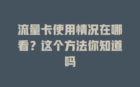 流量卡使用情况在哪看？这个方法你知道吗