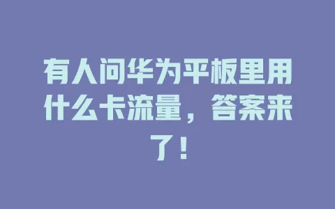 有人问华为平板里用什么卡流量，答案来了！
