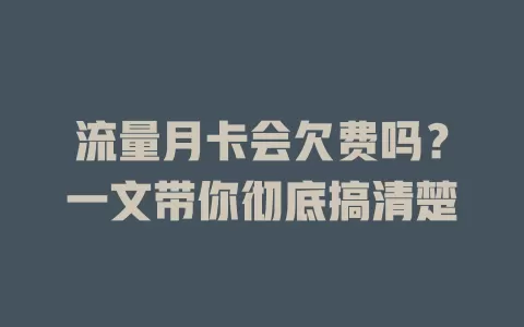 流量月卡会欠费吗？一文带你彻底搞清楚