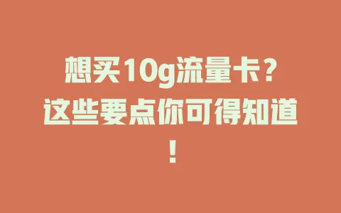 想买10g流量卡？这些要点你可得知道！